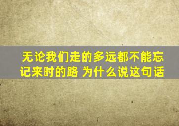 无论我们走的多远都不能忘记来时的路 为什么说这句话